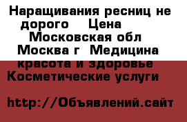 Наращивания ресниц не дорого. › Цена ­ 600 - Московская обл., Москва г. Медицина, красота и здоровье » Косметические услуги   